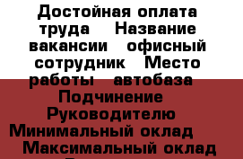 Достойная оплата труда. › Название вакансии ­ офисный сотрудник › Место работы ­ автобаза › Подчинение ­ Руководителю › Минимальный оклад ­ 12 › Максимальный оклад ­ 25 › Возраст от ­ 22 › Возраст до ­ 55 - Приморский край, Артем г. Работа » Вакансии   . Приморский край,Артем г.